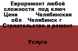 Евроремонт любой сложности, под ключ. › Цена ­ 150 - Челябинская обл., Челябинск г. Строительство и ремонт » Услуги   